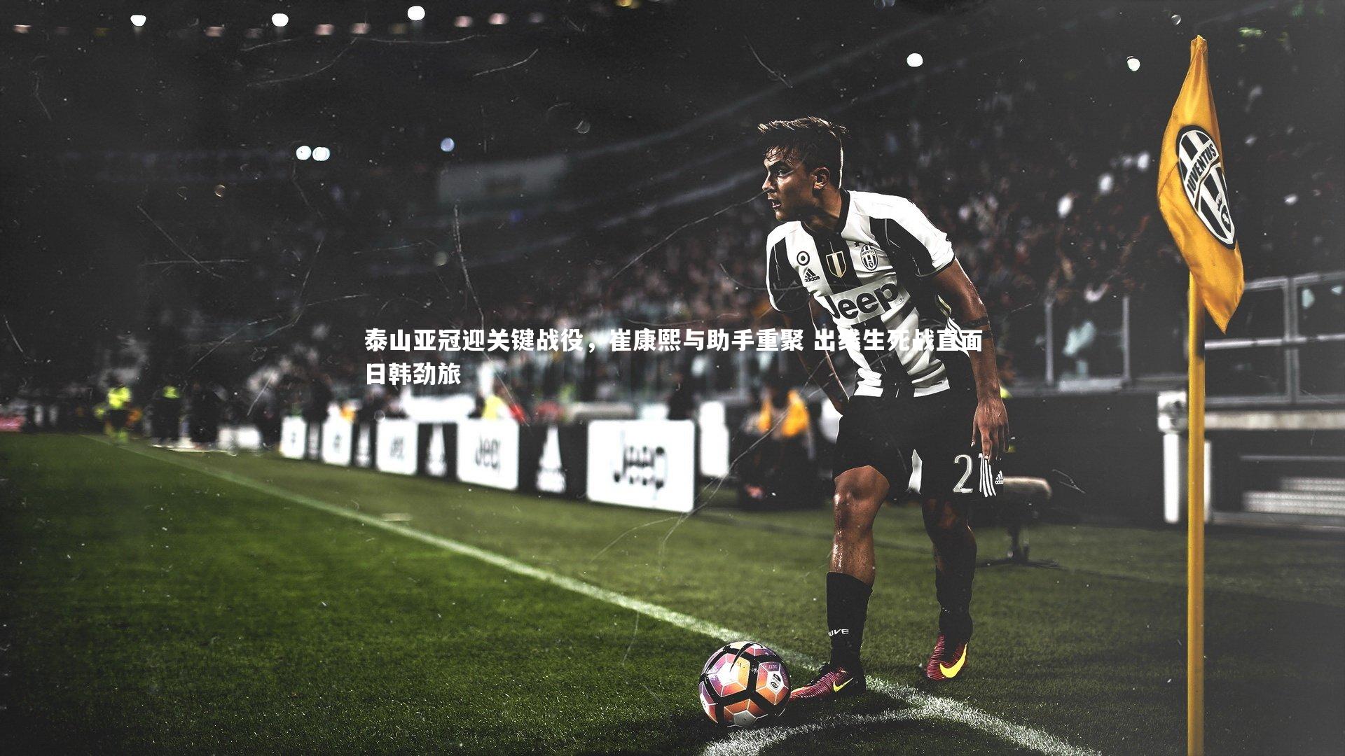 泰山亚冠迎关键战役，崔康熙与助手重聚 出线生死战直面日韩劲旅