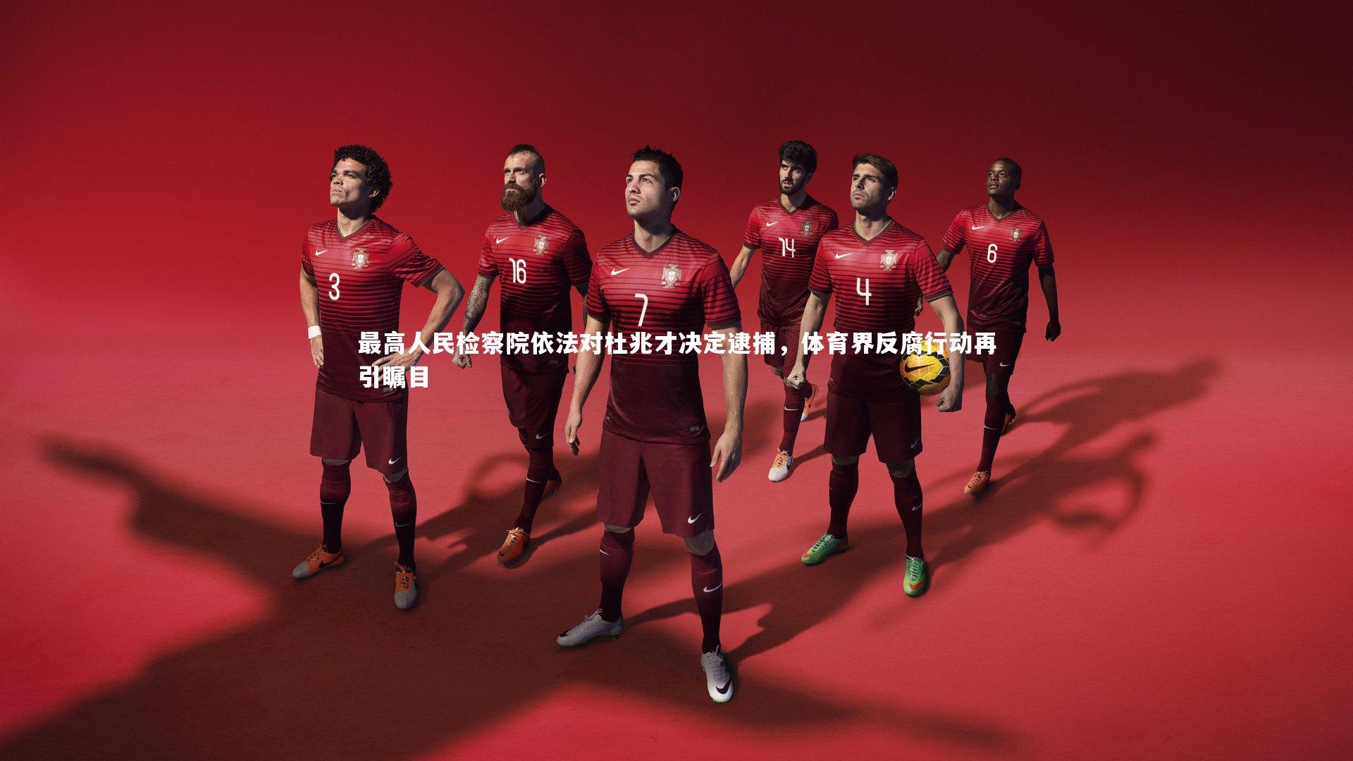 最高人民检察院依法对杜兆才决定逮捕，体育界反腐行动再引瞩目