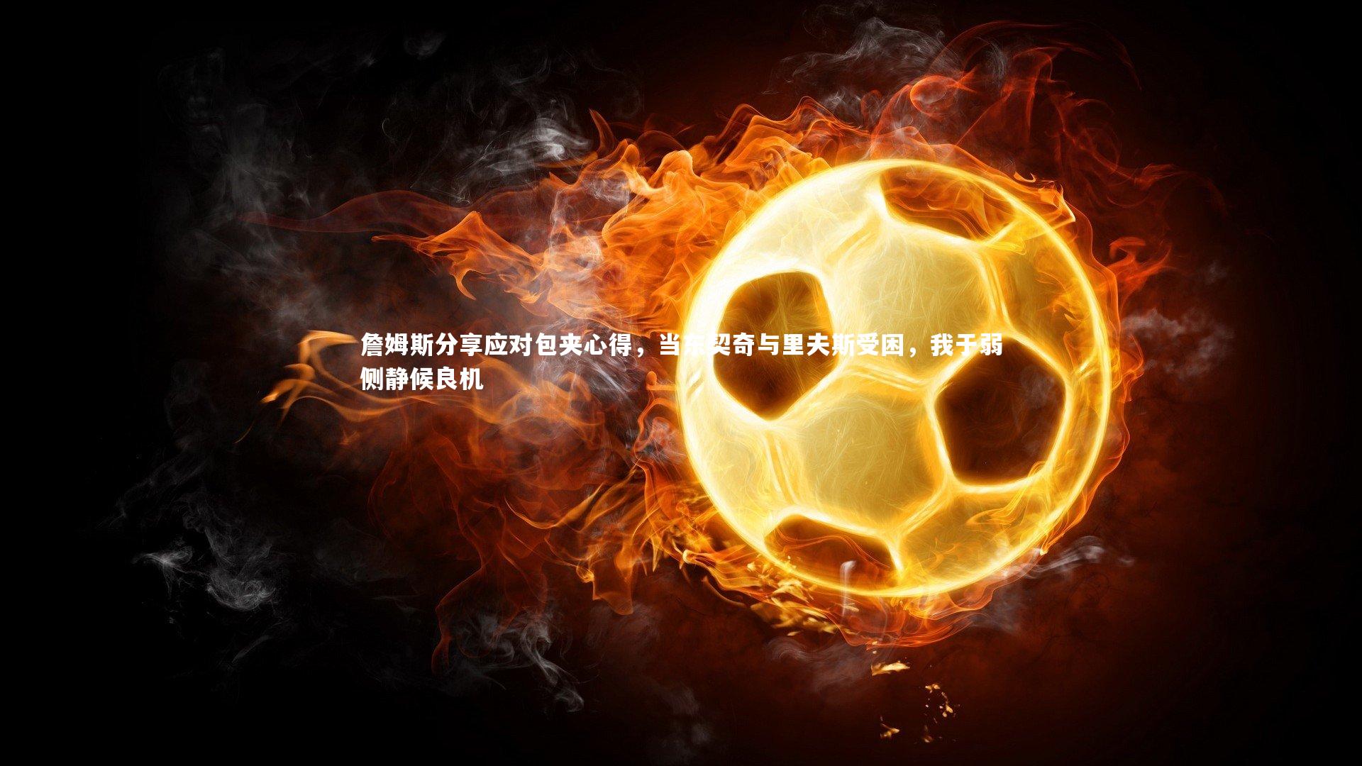 【竞技宝入口】詹姆斯分享应对包夹心得，当东契奇与里夫斯受困，我于弱侧静候良机