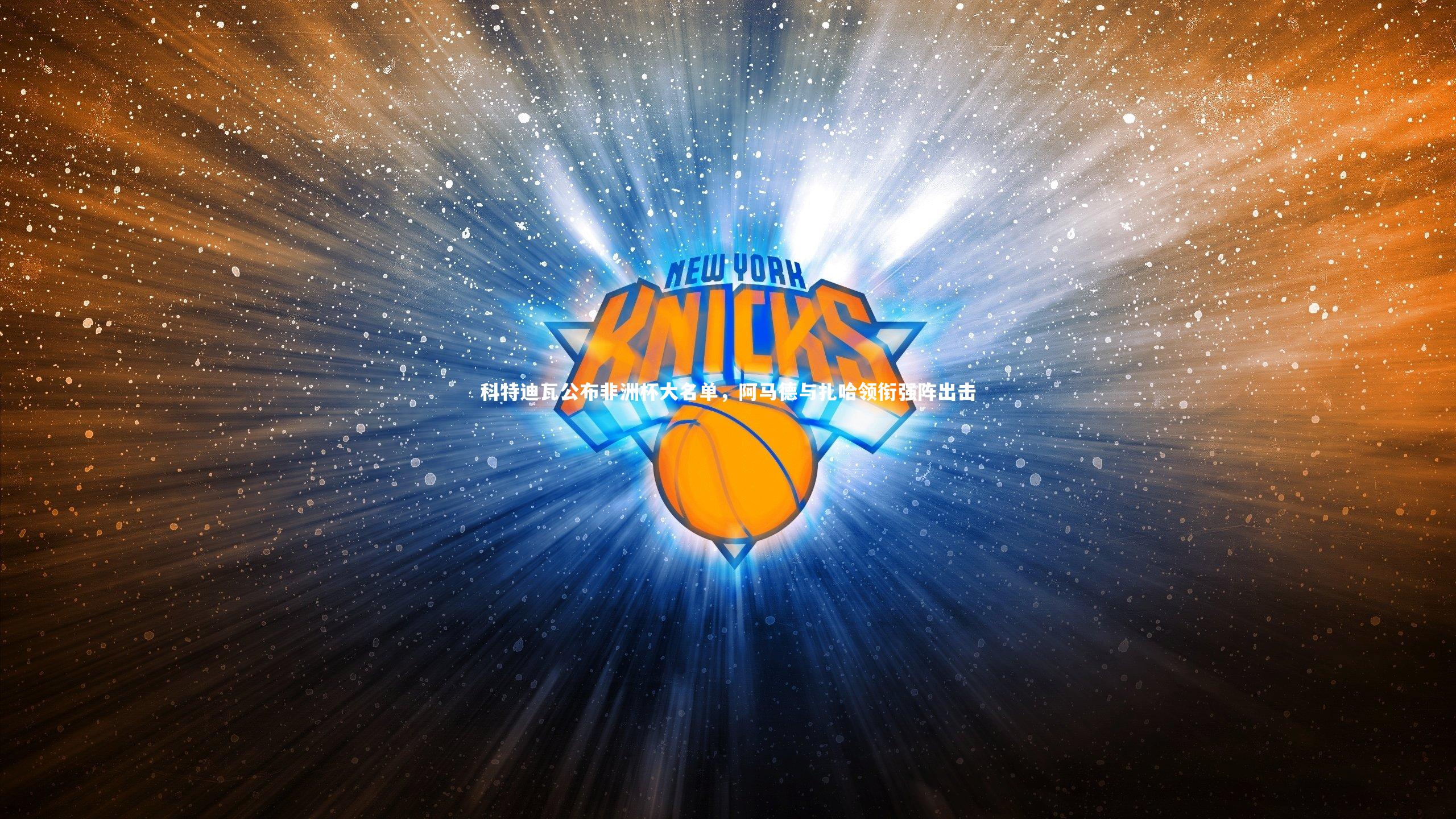 科特迪瓦公布非洲杯大名单,阿马德与扎哈领衔强阵出击