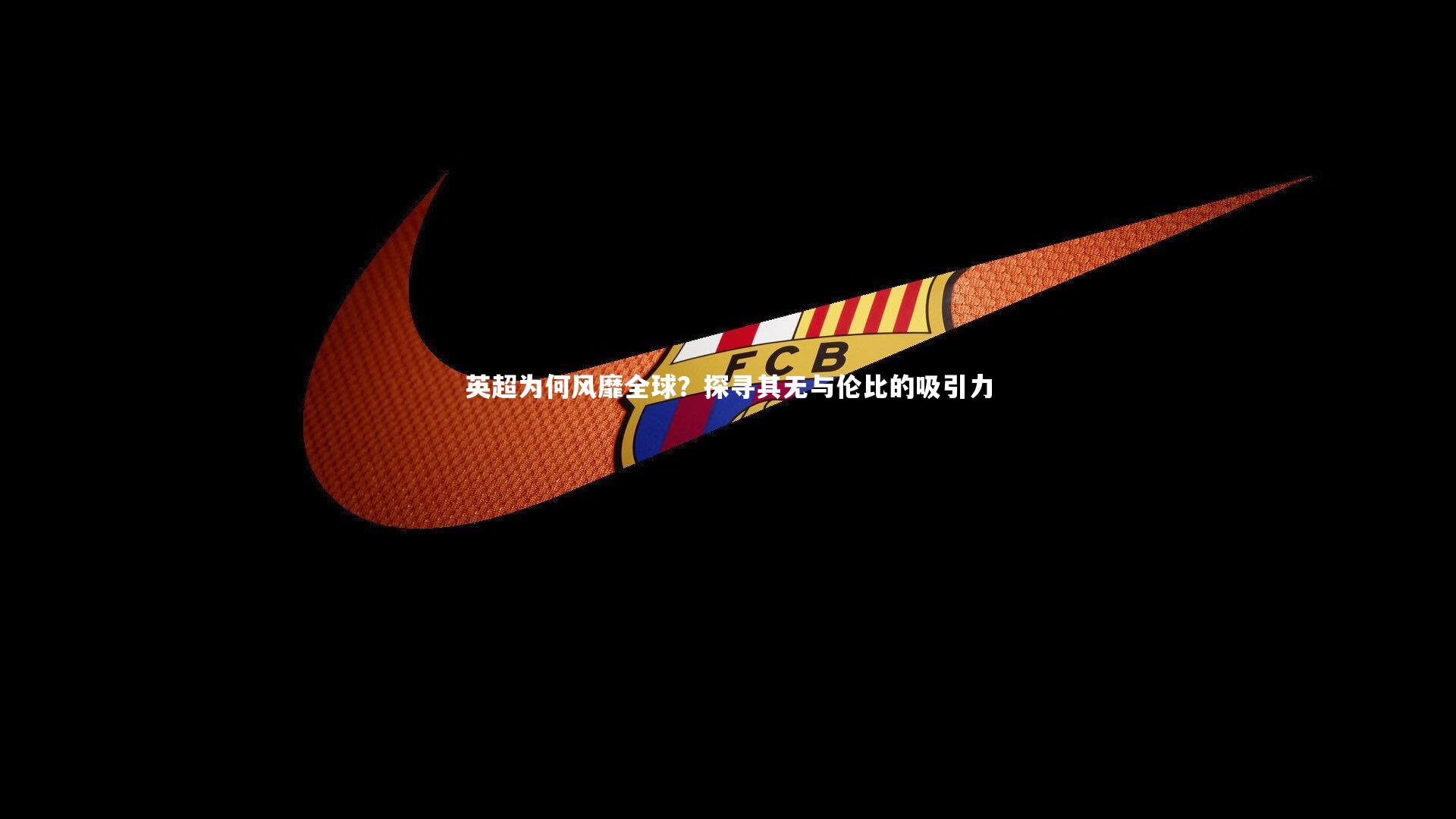 竞技宝app：英超为何风靡全球？探寻其无与伦比的吸引力