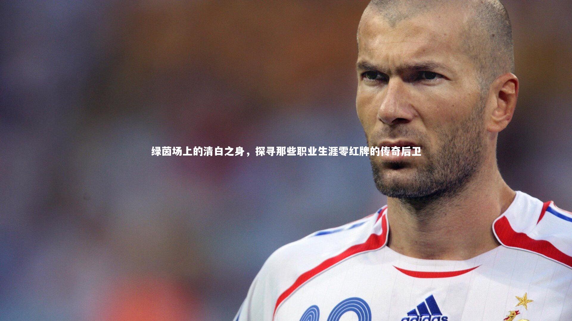 绿茵场上的清白之身,探寻那些职业生涯零红牌的传奇后卫